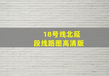 18号线北延段线路图高清版