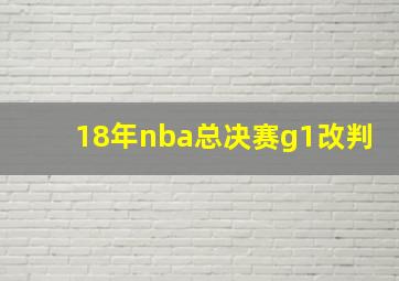 18年nba总决赛g1改判