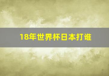 18年世界杯日本打谁