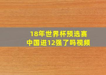 18年世界杯预选赛中国进12强了吗视频