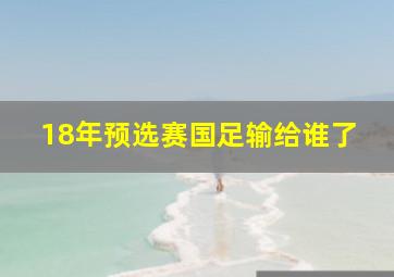 18年预选赛国足输给谁了