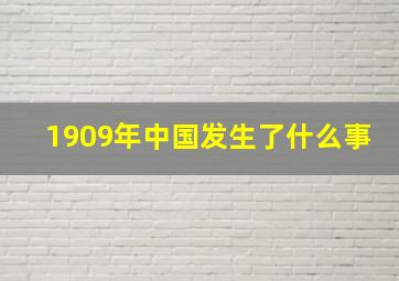 1909年中国发生了什么事