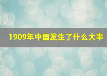 1909年中国发生了什么大事