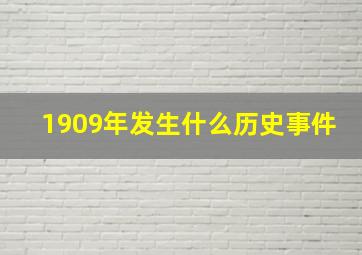 1909年发生什么历史事件