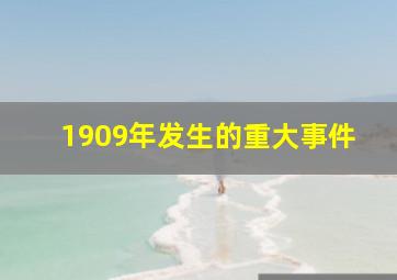 1909年发生的重大事件