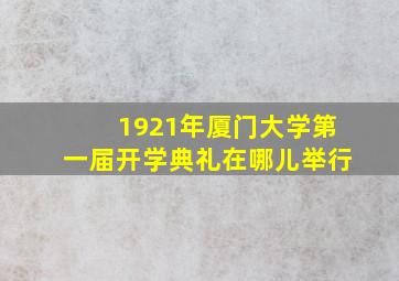 1921年厦门大学第一届开学典礼在哪儿举行