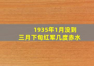 1935年1月没到三月下旬红军几度赤水