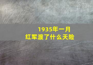 1935年一月红军渡了什么天险