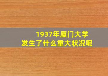 1937年厦门大学发生了什么重大状况呢