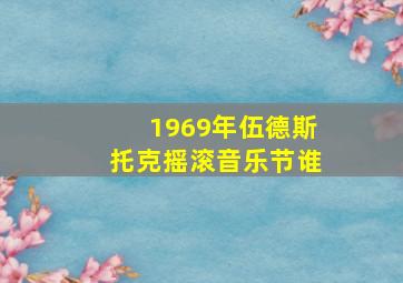 1969年伍德斯托克摇滚音乐节谁