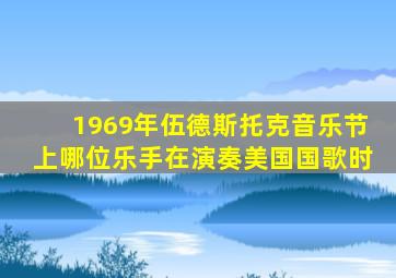 1969年伍德斯托克音乐节上哪位乐手在演奏美国国歌时