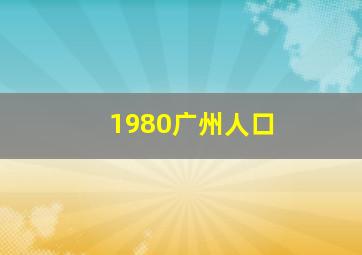 1980广州人口