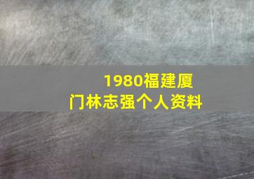 1980福建厦门林志强个人资料