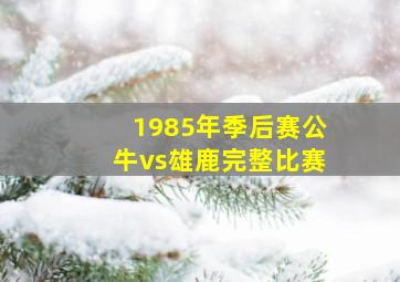 1985年季后赛公牛vs雄鹿完整比赛