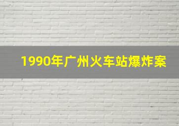 1990年广州火车站爆炸案