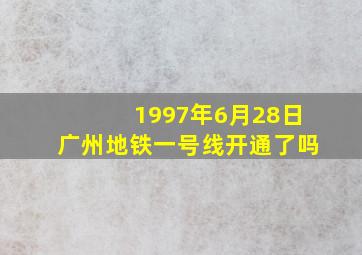 1997年6月28日广州地铁一号线开通了吗