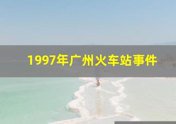 1997年广州火车站事件