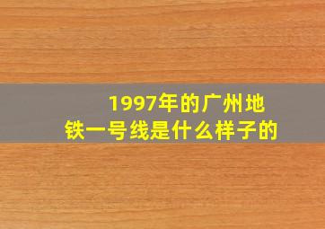 1997年的广州地铁一号线是什么样子的