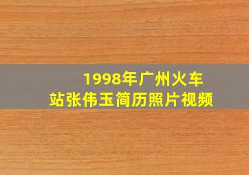 1998年广州火车站张伟玉简历照片视频