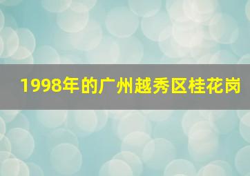 1998年的广州越秀区桂花岗