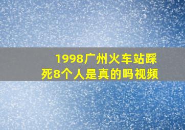 1998广州火车站踩死8个人是真的吗视频