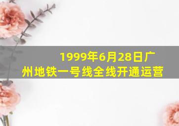 1999年6月28日广州地铁一号线全线开通运营