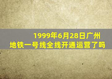 1999年6月28日广州地铁一号线全线开通运营了吗