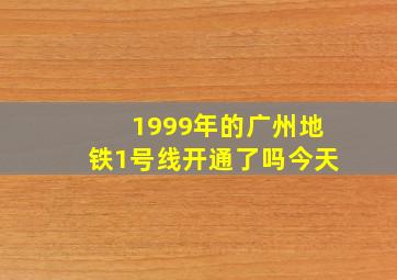 1999年的广州地铁1号线开通了吗今天