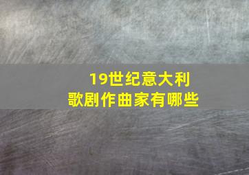 19世纪意大利歌剧作曲家有哪些