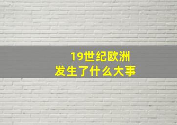 19世纪欧洲发生了什么大事