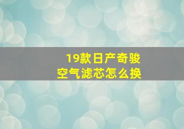 19款日产奇骏空气滤芯怎么换