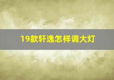 19款轩逸怎样调大灯