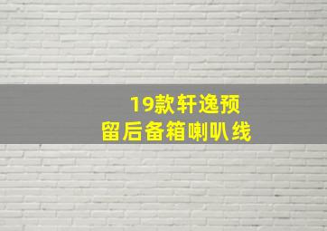 19款轩逸预留后备箱喇叭线