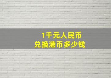 1千元人民币兑换港币多少钱