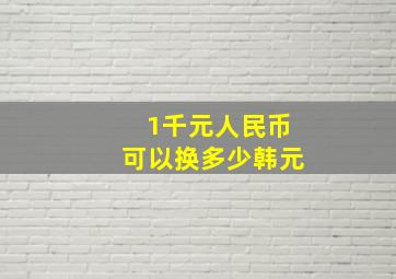 1千元人民币可以换多少韩元