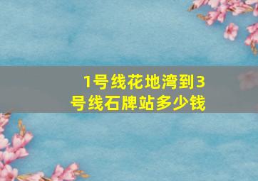 1号线花地湾到3号线石牌站多少钱