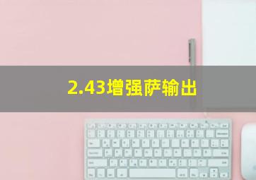 2.43增强萨输出