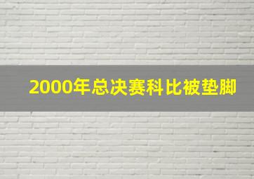 2000年总决赛科比被垫脚