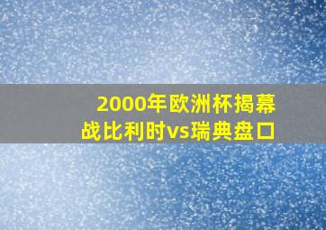 2000年欧洲杯揭幕战比利时vs瑞典盘口