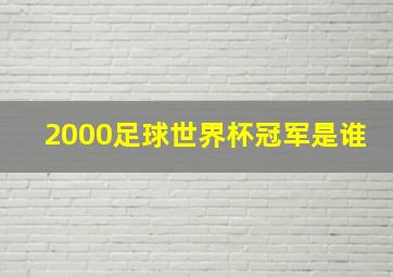 2000足球世界杯冠军是谁