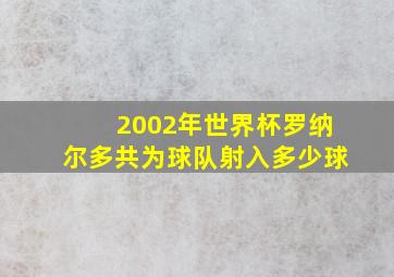 2002年世界杯罗纳尔多共为球队射入多少球