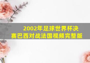 2002年足球世界杯决赛巴西对战法国视频完整版