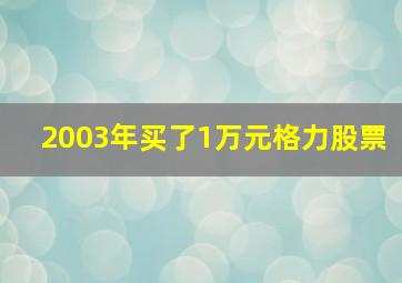 2003年买了1万元格力股票