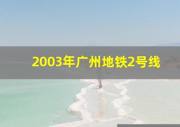 2003年广州地铁2号线