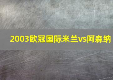 2003欧冠国际米兰vs阿森纳