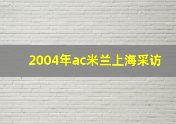 2004年ac米兰上海采访