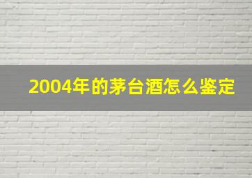 2004年的茅台酒怎么鉴定