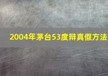 2004年茅台53度辩真假方法