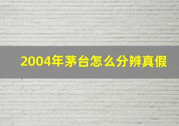 2004年茅台怎么分辨真假