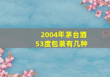 2004年茅台酒53度包装有几种